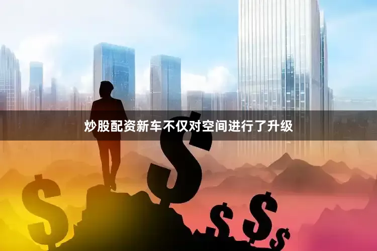 炒股配资新车不仅对空间进行了升级