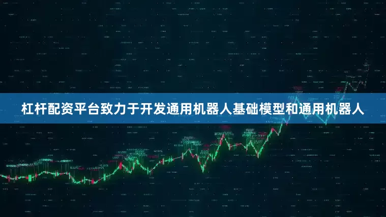 杠杆配资平台致力于开发通用机器人基础模型和通用机器人