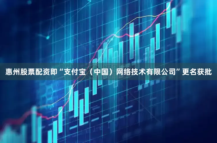 惠州股票配资即“支付宝（中国）网络技术有限公司”更名获批