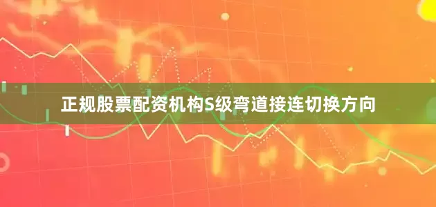 正规股票配资机构S级弯道接连切换方向
