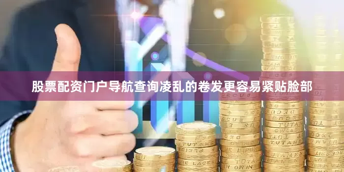 股票配资门户导航查询凌乱的卷发更容易紧贴脸部