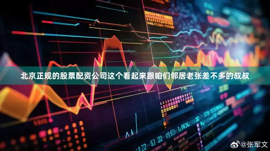 北京正规的股票配资公司这个看起来跟咱们邻居老张差不多的叔叔