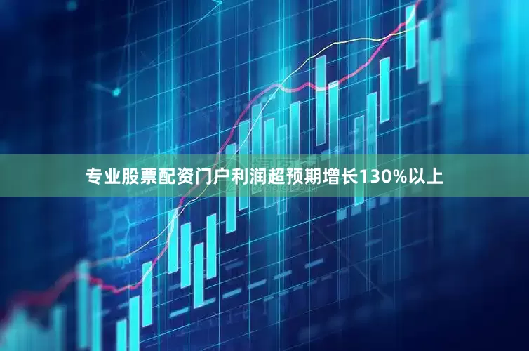 专业股票配资门户利润超预期增长130%以上